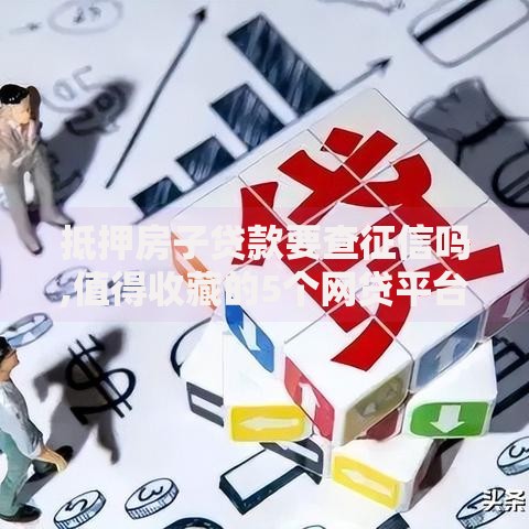 抵押房子贷款要查征信吗,值得收藏的5个网贷平台正规