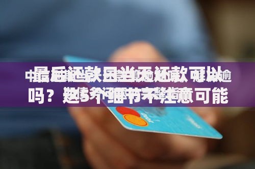 最后还款日当天还款可以吗？这5个细节不注意可能吃大亏！