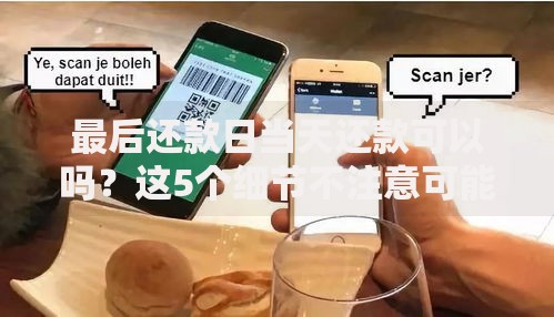 最后还款日当天还款可以吗？这5个细节不注意可能吃大亏！