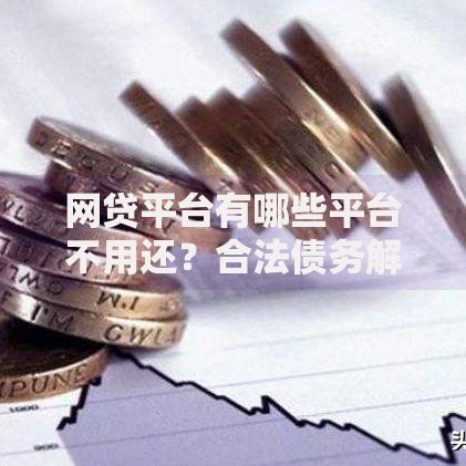 网贷平台有哪些平台不用还？合法债务解析与风险警示