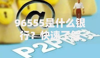 96555是什么银行？快速了解这个号码背后的银行服务