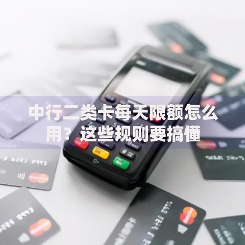 中行二类卡每天限额怎么用？这些规则要搞懂