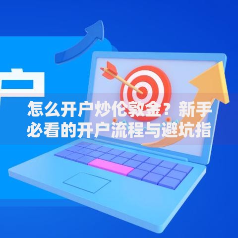 怎么开户炒伦敦金？新手必看的开户流程与避坑指南