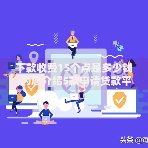 下款收费15个点是多少钱,为您介绍5款申请贷款平台