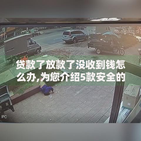 贷款了放款了没收到钱怎么办,为您介绍5款安全的贷款平台