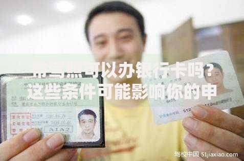 带驾照可以办银行卡吗？这些条件可能影响你的申请结果