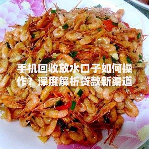 手机回收放水口子如何操作？深度解析贷款新渠道