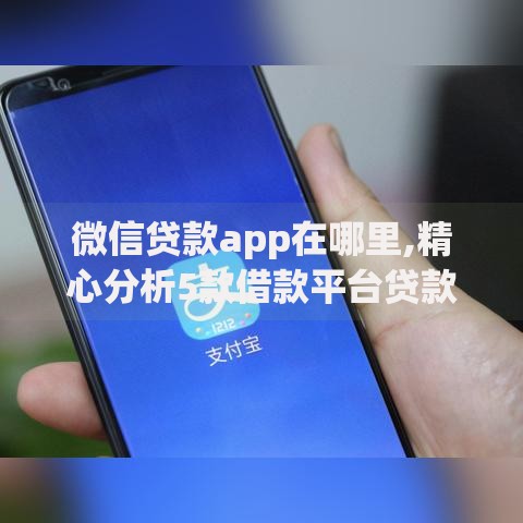 微信贷款app在哪里,精心分析5款借款平台贷款利息低