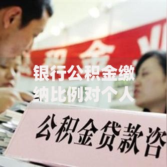 银行公积金缴纳比例对个人贷款额度的影响有多大