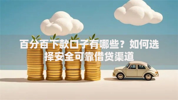 百分百下款口子有哪些？如何选择安全可靠借贷渠道