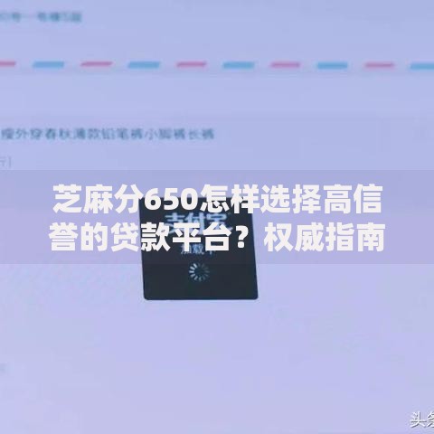 芝麻分650怎样选择高信誉的贷款平台？权威指南助你避坑
