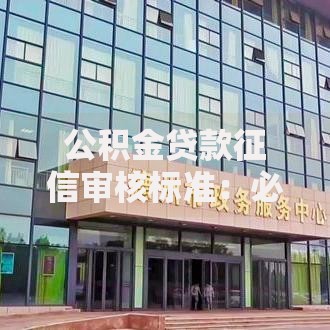 公积金贷款征信审核标准：必看申请避坑指南