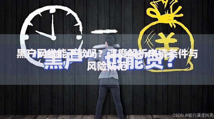 黑户网贷能下款吗？深度解析申请条件与风险防范