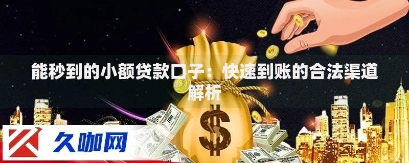 能秒到的小额贷款口子：快速到账的合法渠道解析