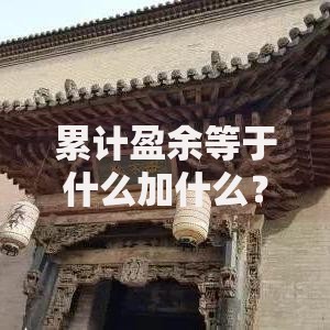 累计盈余等于什么加什么？揭秘核心组成与计算公式