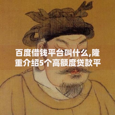 百度借钱平台叫什么,隆重介绍5个高额度贷款平台