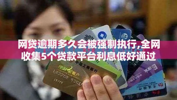 网贷逾期多久会被强制执行,全网收集5个贷款平台利息低好通过