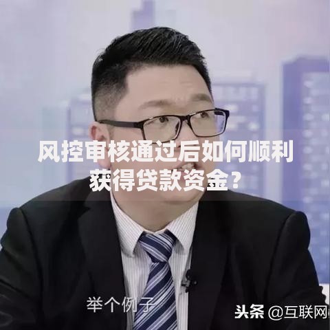 风控审核通过后如何顺利获得贷款资金? 风控审核通过后如何顺利获得贷款资金?