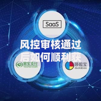 风控审核通过后如何顺利获得贷款资金? 风控审核通过后如何顺利获得贷款资金?