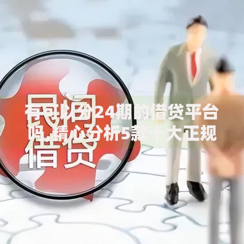 有可以分24期的借贷平台吗,精心分析5款十大正规网贷平台排名不分先后