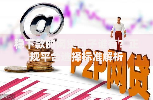 稳下款的网贷口子谁有？正规平台选择标准解析