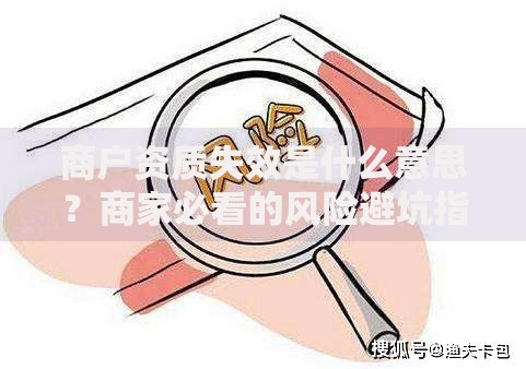 商户资质失效是什么意思？商家必看的风险避坑指南