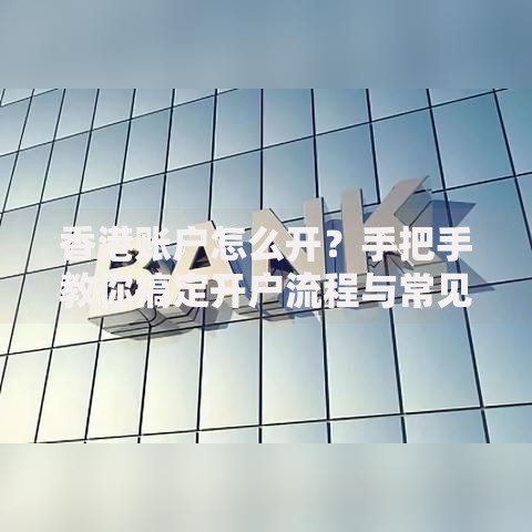 香港账户怎么开？手把手教你搞定开户流程与常见问题