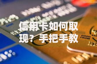 信用卡如何取现？手把手教你安全提现与避坑指南