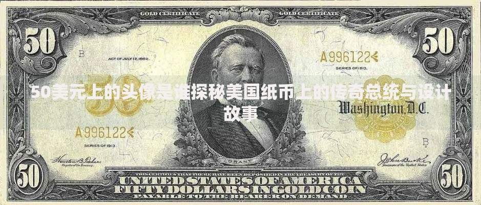 50美元上的头像是谁探秘美国纸币上的传奇总统与设计故事
