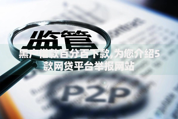 黑户借款百分百下款,为您介绍5款网贷平台举报网站
