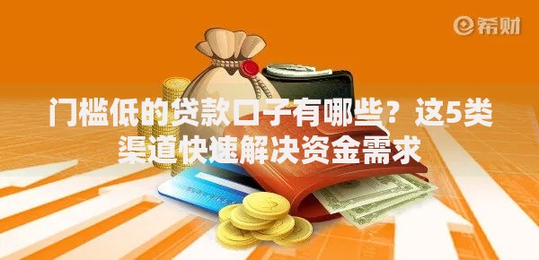 门槛低的贷款口子有哪些？这5类渠道快速解决资金需求