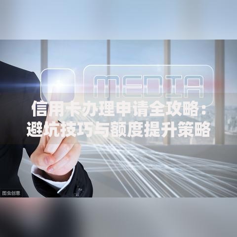 信用卡办理申请全攻略：避坑技巧与额度提升策略
