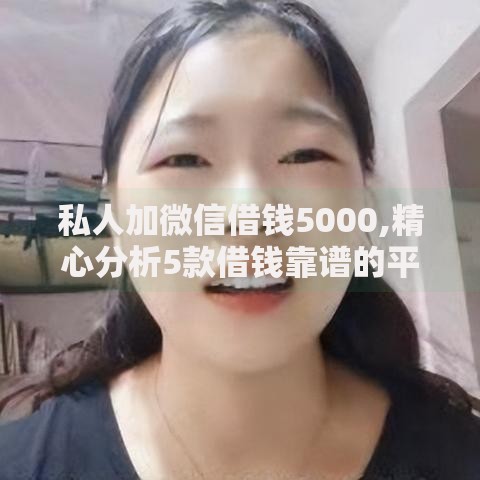 私人加微信借钱5000,精心分析5款借钱靠谱的平台