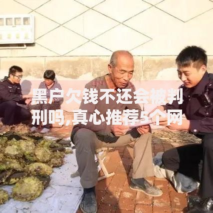 黑户欠钱不还会被判刑吗,真心推荐5个网贷平台最怕部门