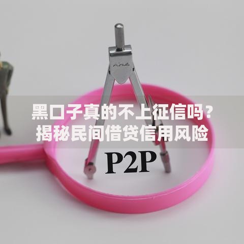 黑口子真的不上征信吗？揭秘民间借贷信用风险
