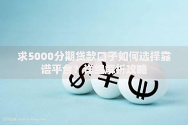 求5000分期贷款口子如何选择靠谱平台？详细解析攻略