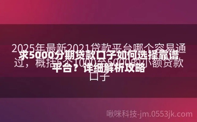 求5000分期贷款口子如何选择靠谱平台？详细解析攻略