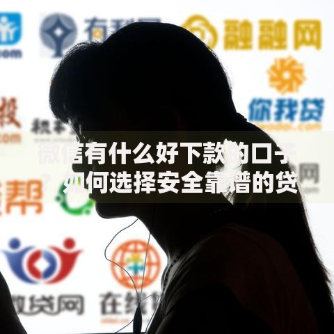 微信有什么好下款的口子？如何选择安全靠谱的贷款渠道