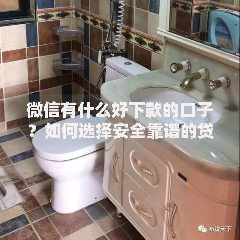 微信有什么好下款的口子？如何选择安全靠谱的贷款渠道