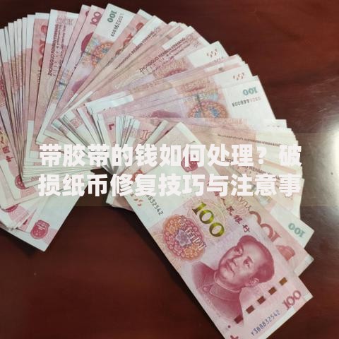 带胶带的钱如何处理？破损纸币修复技巧与注意事项