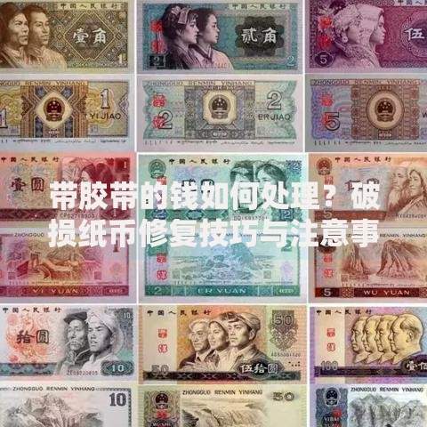 带胶带的钱如何处理？破损纸币修复技巧与注意事项