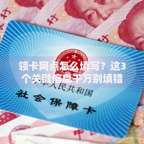 领卡网点怎么填写？这3个关键信息千万别填错