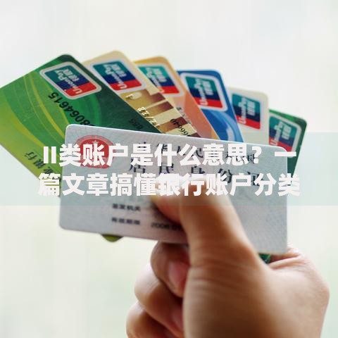 II类账户是什么意思？一篇文章搞懂银行账户分类门道