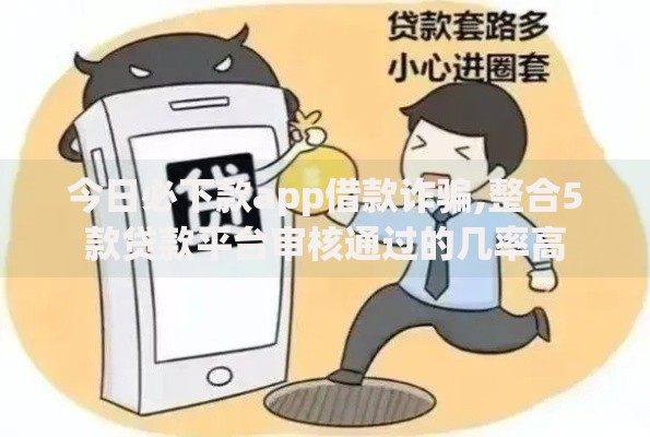 今日必下款app借款诈骗,整合5款贷款平台审核通过的几率高