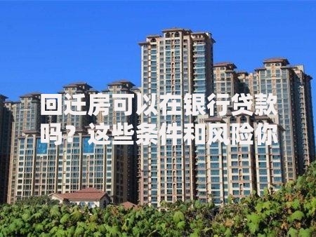 回迁房可以在银行贷款吗？这些条件和风险你必须知道