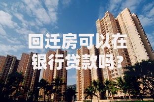 回迁房可以在银行贷款吗？这些条件和风险你必须知道