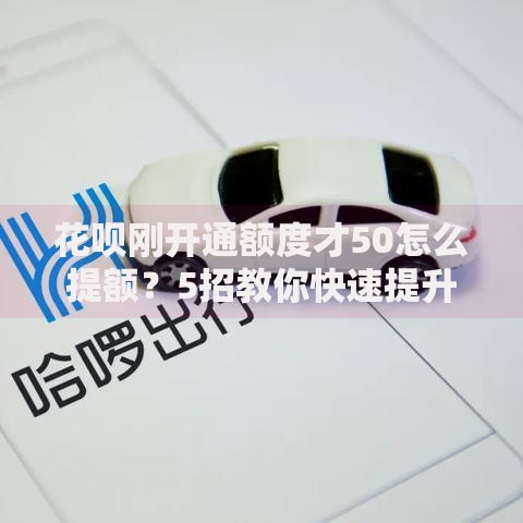 花呗刚开通额度才50怎么提额？5招教你快速提升到500+