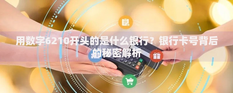 用数字6210开头的是什么银行？银行卡号背后的秘密解析