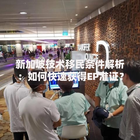 新加坡技术移民条件解析：如何快速获得EP准证？