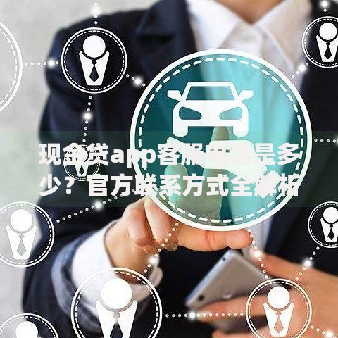 现金贷app客服电话是多少？官方联系方式全解析